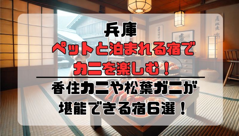 ペットと泊まれる宿で カニを楽しむ！ 兵庫で香住カニや松葉ガニが堪能できる宿６選！