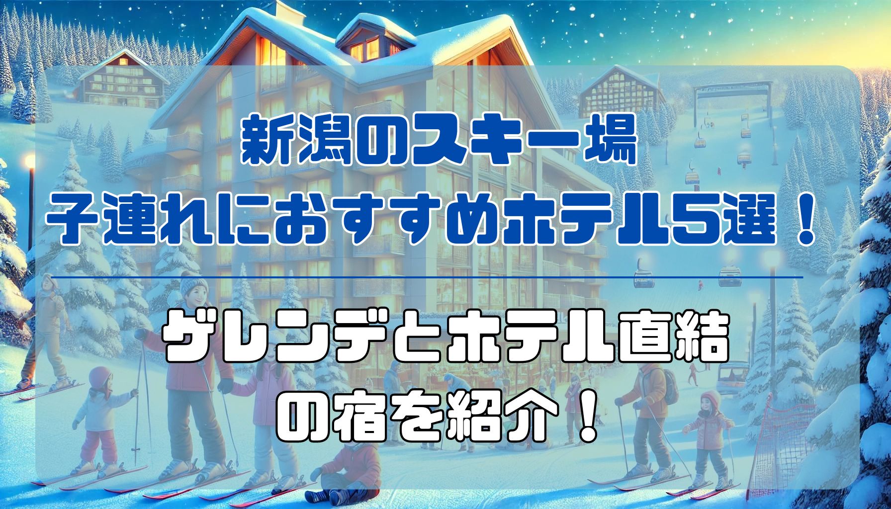 新潟のスキー場子連れにおすすめのホテル5選！ゲレンデとホテル直結 の宿を紹介！